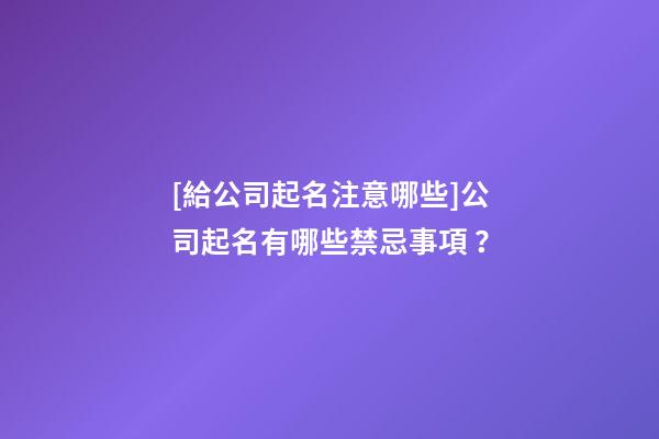 [給公司起名注意哪些]公司起名有哪些禁忌事項 ？-第1張-公司起名-玄機派